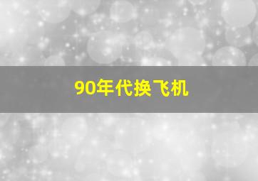 90年代换飞机