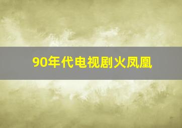 90年代电视剧火凤凰