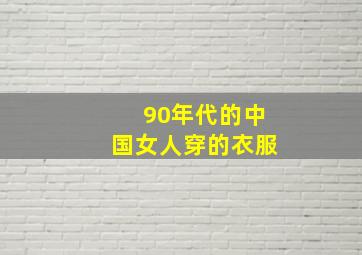 90年代的中国女人穿的衣服