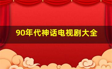 90年代神话电视剧大全