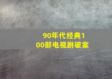 90年代经典100部电视剧破案