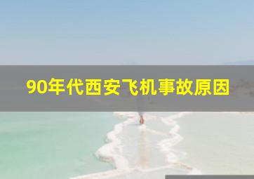 90年代西安飞机事故原因