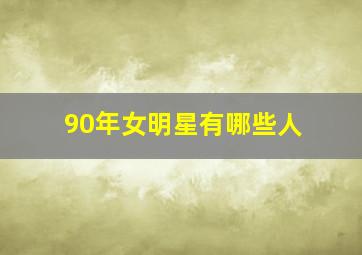 90年女明星有哪些人