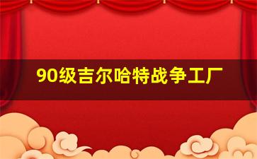 90级吉尔哈特战争工厂