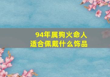 94年属狗火命人适合佩戴什么饰品