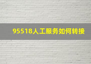 95518人工服务如何转接