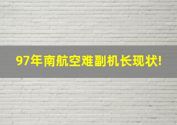 97年南航空难副机长现状!