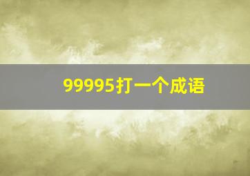 99995打一个成语