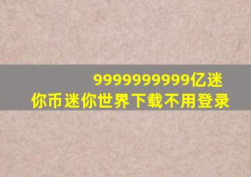 9999999999亿迷你币迷你世界下载不用登录