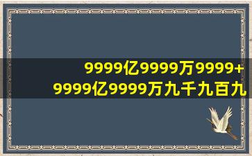 9999亿9999万9999+9999亿9999万九千九百九十九