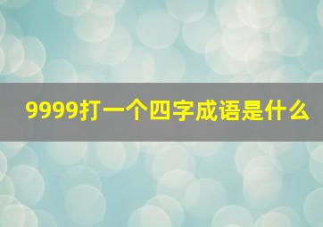 9999打一个四字成语是什么