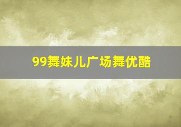 99舞妹儿广场舞优酷