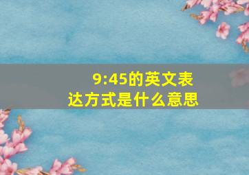 9:45的英文表达方式是什么意思