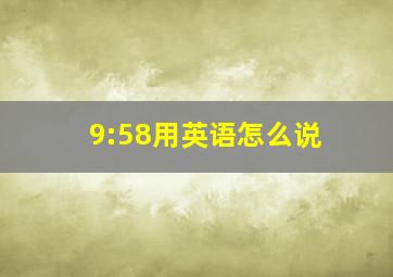 9:58用英语怎么说