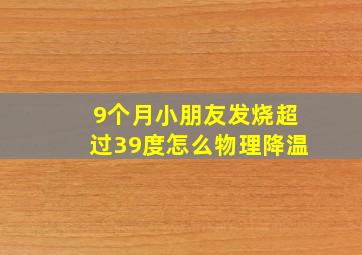 9个月小朋友发烧超过39度怎么物理降温