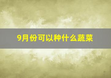 9月份可以种什么蔬菜