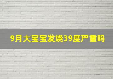 9月大宝宝发烧39度严重吗