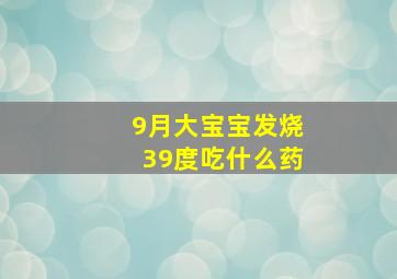 9月大宝宝发烧39度吃什么药