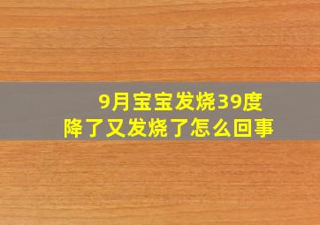 9月宝宝发烧39度降了又发烧了怎么回事