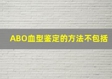 ABO血型鉴定的方法不包括