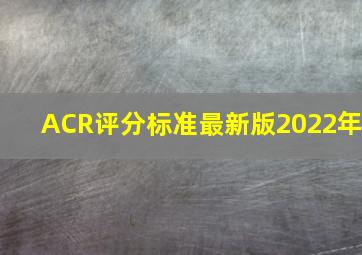 ACR评分标准最新版2022年