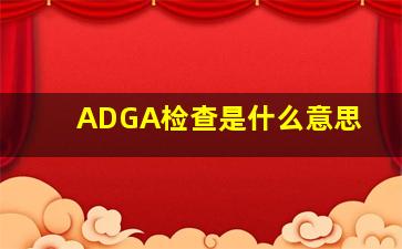 ADGA检查是什么意思