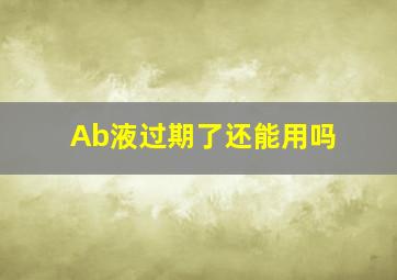 Ab液过期了还能用吗