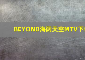 BEYOND海阔天空MTV下载