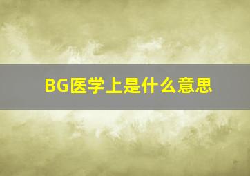 BG医学上是什么意思