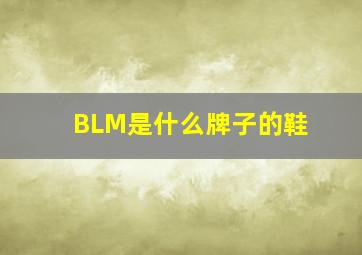 BLM是什么牌子的鞋