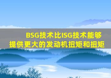 BSG技术比ISG技术能够提供更大的发动机扭矩和扭矩