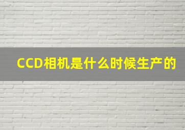 CCD相机是什么时候生产的