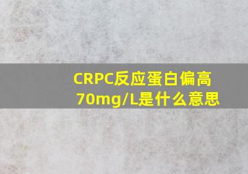 CRPC反应蛋白偏高70mg/L是什么意思