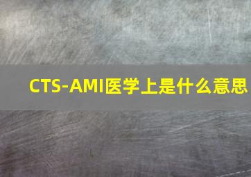 CTS-AMI医学上是什么意思