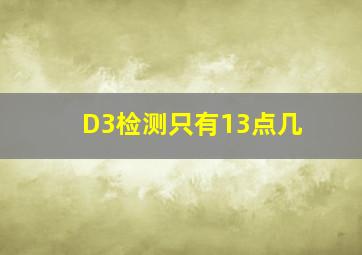 D3检测只有13点几