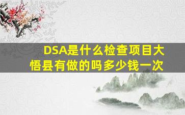 DSA是什么检查项目大悟县有做的吗多少钱一次