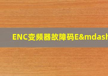 ENC变频器故障码E—17