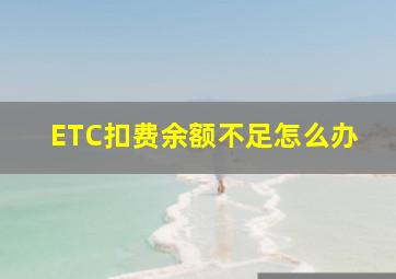 ETC扣费余额不足怎么办