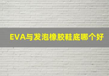 EVA与发泡橡胶鞋底哪个好