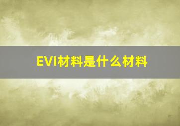 EVI材料是什么材料