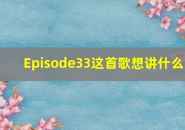 Episode33这首歌想讲什么