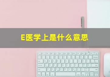 E医学上是什么意思