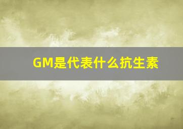 GM是代表什么抗生素