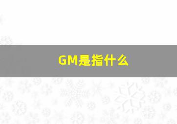 GM是指什么