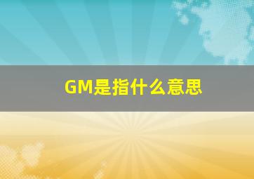 GM是指什么意思