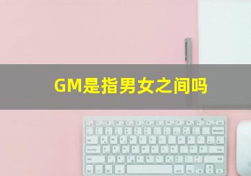 GM是指男女之间吗