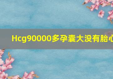 Hcg90000多孕囊大没有胎心