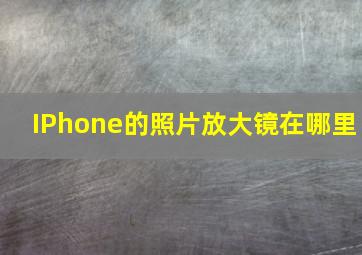 IPhone的照片放大镜在哪里