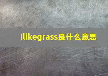 Ilikegrass是什么意思