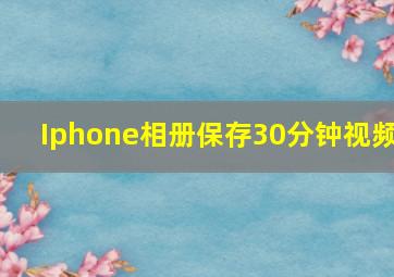 Iphone相册保存30分钟视频